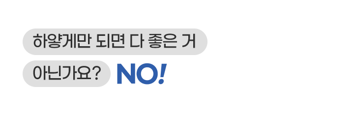 하얗게만 되면 다 좋은 거 아닌가요?NO!